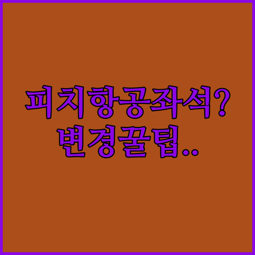 피치항공 좌석 지정 및 변경 총정리 | 요금 타입부터 팁까지