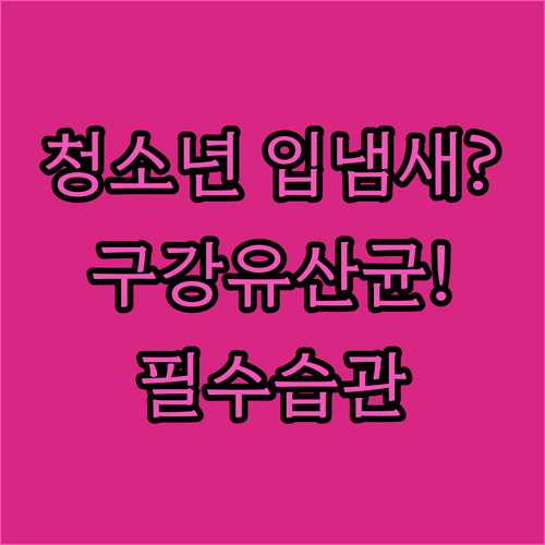 구강유산균으로 해결하는 청소년 입냄새와 건강한 습관